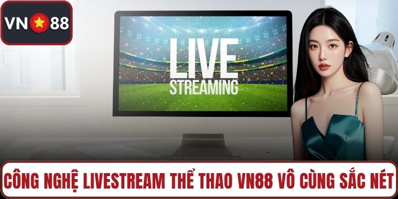 Công nghệ livestream thể thao VN88 vô cùng sắc nét