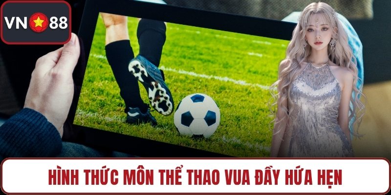 Hình thức môn thể thao vua đầy hứa hẹn