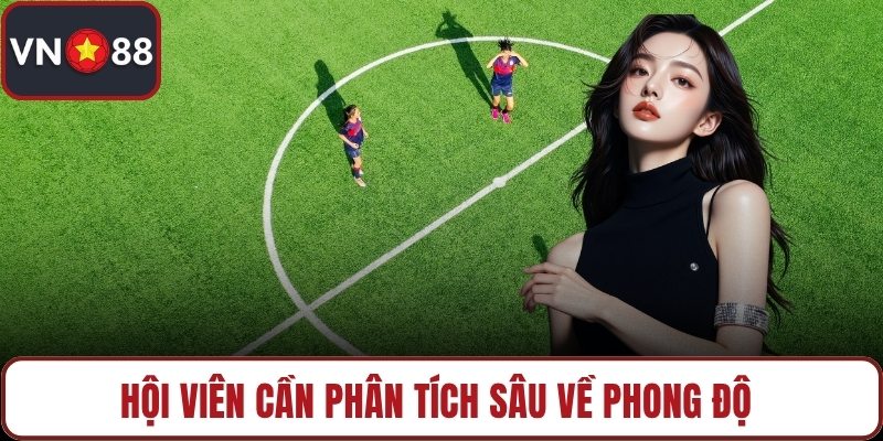 Hội viên cần phân tích sâu về phong độ