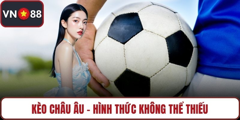 Kèo châu Âu - Hình thức không thể thiếu