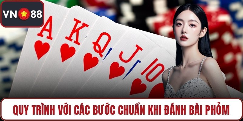 Quy trình với các bước chuẩn khi đánh bài phỏm