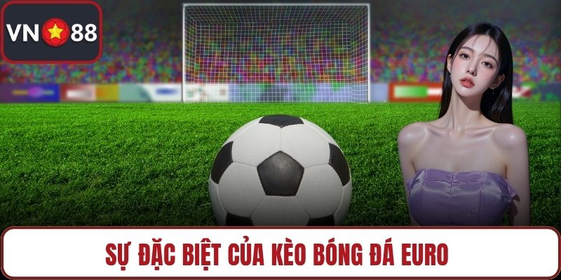 Sự đặc biệt của kèo bóng đá euro