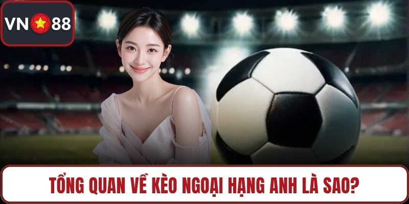 Tổng quan về kèo Ngoại hạng Anh là sao?